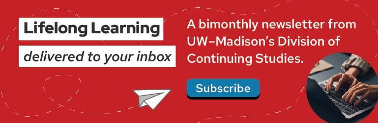 Lifelong Learning delivered to your inbox. A bimonthly newsletter from UW-Madison's Division of Continuing Studies. Click to subscribe.